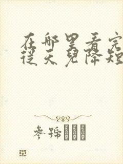 在哪里看完整版从天儿降短剧