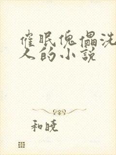 催眠傀儡洗脑男人的小说