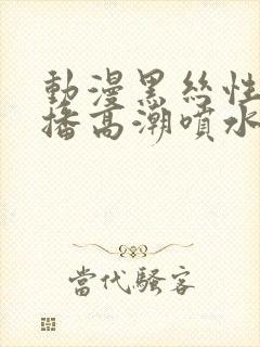 动漫黑丝性感直播高潮喷水呻吟久久av封面