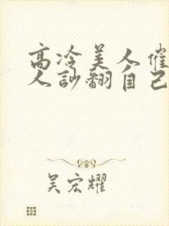 高冷美人催眠男人吵翻自己小说免费阅读