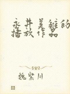 永井美雏的在线播放作品