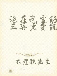 泡在我家的辣妹三集免费观看动漫