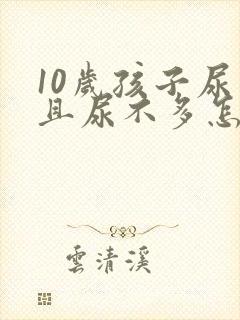 10岁孩子尿频且尿不多怎么回事封面