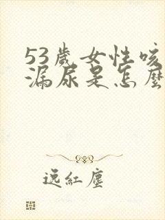 53岁女性咳嗽漏尿是怎么回事