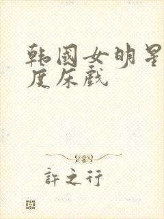 韩国女明星大尺度床戏