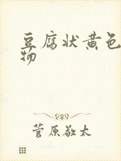 豆腐状黄色分泌物