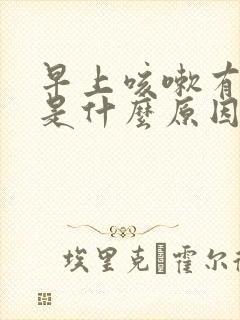 早上咳嗽有黄痰是什么原因