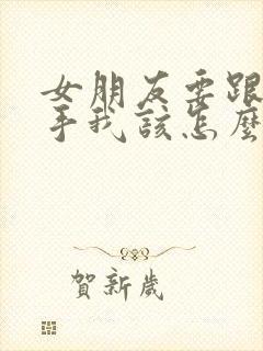 女朋友要跟我分手我该怎么挽留