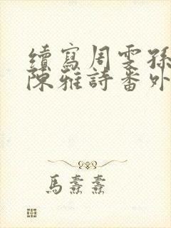 续写周雯孙勇和陈雅诗番外篇小说