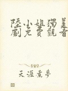 陆小姐独美后短剧免费观看