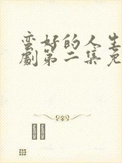 蛮好的人生电视剧第二集免费观看