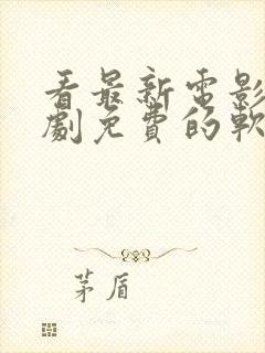 看最新电影电视剧免费的软件哪个最好