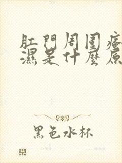 肛门周围瘙痒潮湿是什么原因导致