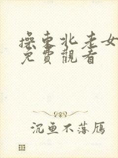 操东北老女人逼免费观看