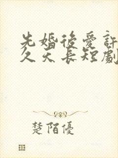 先婚后爱许你地久天长短剧