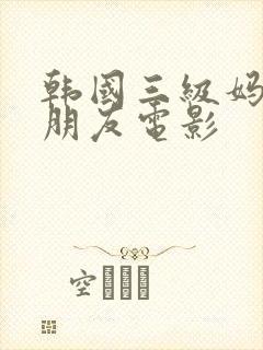 韩国三级妈妈的朋友电影