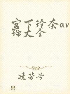 宫下玲奈av番号大全