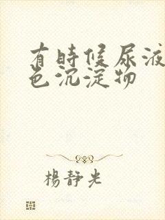 有时候尿液有白色沉淀物