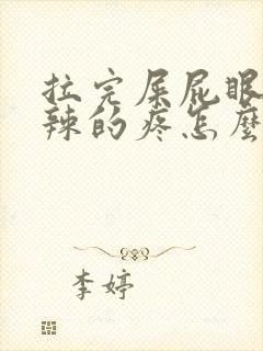 拉完屎屁眼火辣辣的疼怎么办