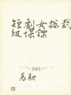 短剧女总裁的神级保镖