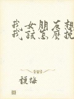 我女朋友想分手我该怎么挽回