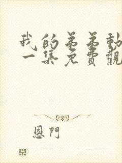 我的弟弟动漫第一集免费观看全集