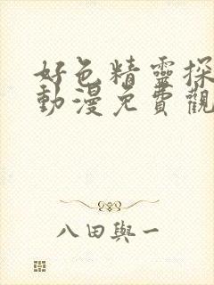 好色精灵探访记动漫免费观看