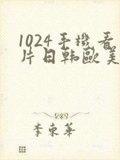 1024手机看片日韩欧美