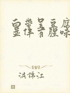 白带呈豆腐渣状并伴有腥味