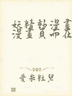 妖精动漫画免费漫画页面在线看漫画弹幕下载