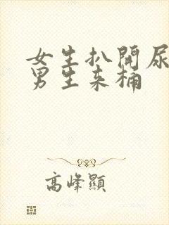 女生扒开尿口让男生来桶封面