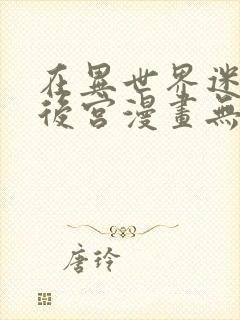 在异世界迷宫开后宫漫画无修