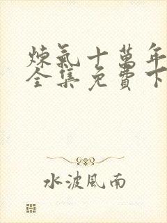 炼气十万年动漫全集免费下载