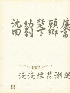 沈幼楚顾廉重生回到下乡当知青