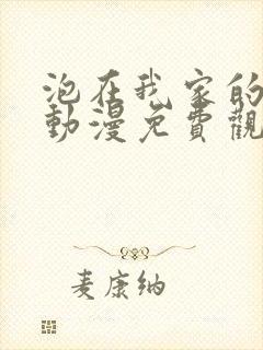 泡在我家的辣妹动漫免费观看全集完整版3