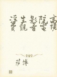 浮生影院高清免费观看电视剧