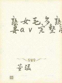 熟女毛多熟妇人妻aⅴ完整版