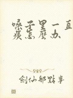 嗓子里一直有粘痰怎么办