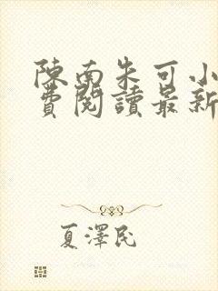 陈南朱可小说免费阅读最新章节下载全文