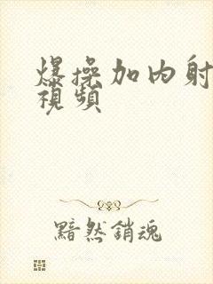 爆操加内射美女视频