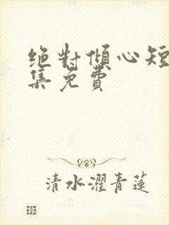 绝对倾心短剧全集免费