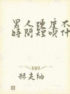 男人硬度不够,时间短吃什么药