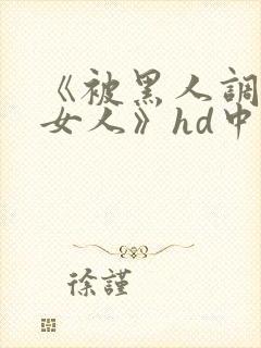 《被黑人调教的女人》hd中字