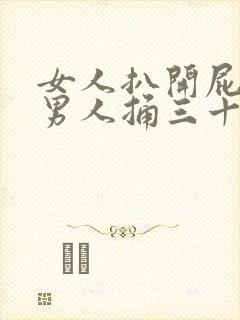 女人扒开屁股让男人捅三十分钟