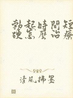 勃起时间短不够硬怎么治疗