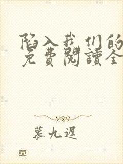 陷入我们的热恋免费阅读全文免费阅读正版封面