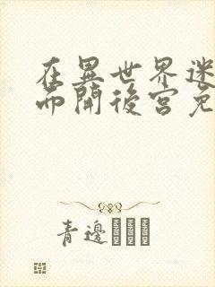 在异世界迷宫里面开后宫免费观看