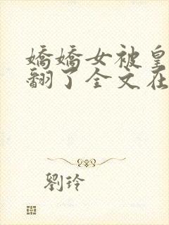 娇娇女被皇叔宠翻了全文在线阅读