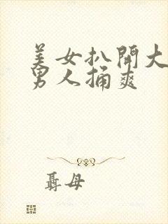 美女扒开大腿让男人捅爽