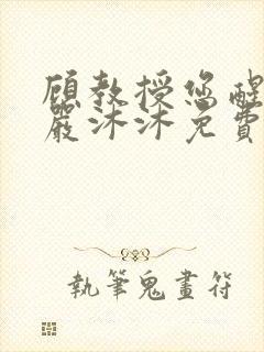 顾教授您醒了吗严沐沐免费阅读